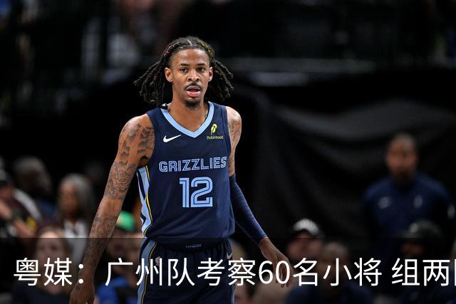 粤媒：广州队考察60名小将 组两队战中超和亚冠