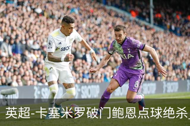 英超-卡塞米罗破门鲍恩点球绝杀 曼联1-2西汉姆