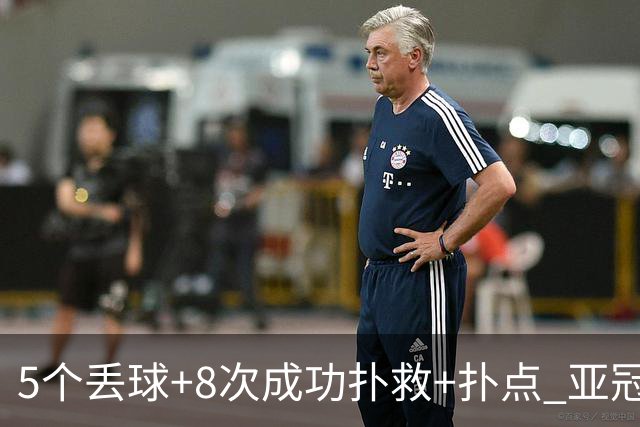 5个丢球+8次成功扑救+扑点 亚冠锻炼价值数他最大